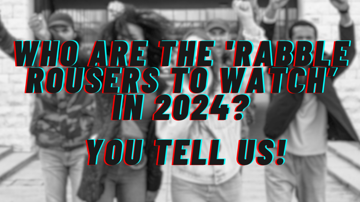 An image with the text: Who are the rabble rousers to watch in 2024? You tell us!