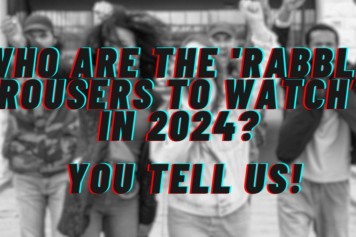 An image with the text: Who are the rabble rousers to watch in 2024? You tell us!